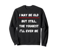 I May be Old But Still The Youngest I 'LL Ever be Sweatshirt