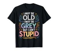 I May Be Old I May Be Grey But I Ain't Stupid |- T-Shirt