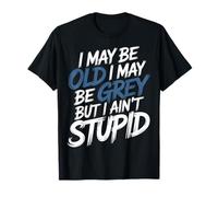 I May Be Old I May Be Grey But I Ain't Stupid - T-Shirt