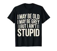 I May Be Old I May Be Grey But I Ain't Stupid - T-Shirt