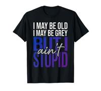 I May Be Old I May Be Grey But I Ain't Stupid ||- T-Shirt