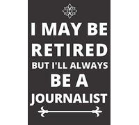 I May Be Retired But I'll Always Be A Journalist: Durable Soft Cover Book For An Occupational Person ... Self Care Gift Or For Him Or Her