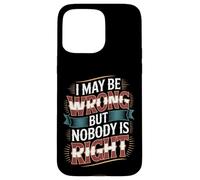 I May Be Wrong But Nobody is Right Sarcastic Logic - Coque pour iPhone 15 Pro Max