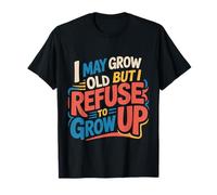 I May Grow Old But I Refuse to Grow Up Mentalité Adulte - T-Shirt