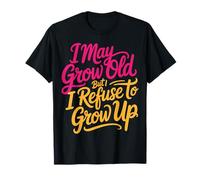 I May Grow Old But I Refuse to Grow Up - T-Shirt