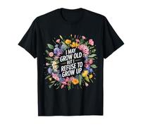 I May Grow Old But I Refuse to Grow Up |- T-Shirt