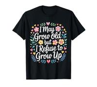 I May Grow Old But I Refuse to Grow Up - T-Shirt