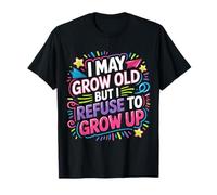 I May Grow Old But I Refuse to Grow Up - T-Shirt