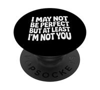 I May Not Be Perfect But At Least I'm Not You - PopSockets PopGrip Adhésif