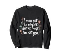 I May Not Be Perfect But At Least I'm Not You - Sweatshirt