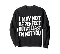 I May Not Be Perfect But At Least I'm Not You - Sweatshirt