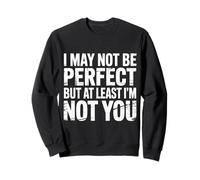 I May Not Be Perfect But At Least I'm Not You - Sweatshirt