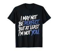 I May Not Be Perfect But At Least I'm Not You T-Shirt
