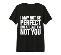 I May Not Be Perfect But At Least I'm Not You - T-Shirt Haut de Gamme