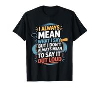 I Mean What I Say Not Always Out Loud T-Shirt