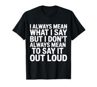 I Mean What I Say Not Always Out Loud - T-Shirt