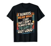I Mean What I Say Not Always Out Loud - T-Shirt