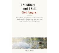 I Meditate-and I Still Get Angry.: Money, Work, Envy, Desire, and the Search for the “Right Answer”-Finding Your Way Back After Anger Instead of Never Getting Angry