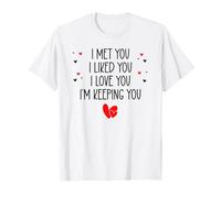 I Met You I Liked You I Love You I'm Keeping You Valentine T-Shirt
