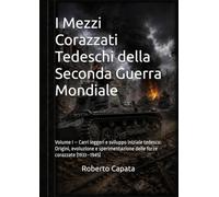 I Mezzi Corazzati Tedeschi della Seconda Guerra Mondiale: Volume I - Carri leggeri e sviluppo iniziale tedesco: Origini, evoluzione e sperimentazione delle forze corazzate (1933-1945)
