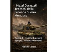 I Mezzi Corazzati Tedeschi della Seconda Guerra Mondiale: Volume III - Carri medi, pesanti e progetti avanzati (1942-1945)