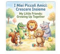 I Miei Piccoli Amici: Crescere Insieme - My Little Friends: Growing Up Together: Libro Bilingue Italiano-Inglese per Bambini. 5 Storie Educative sulle Routine e le Piccole Grandi Conquiste Quotidiane.