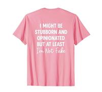 I might be stubborn and opinionated but at least im not fake T-Shirt