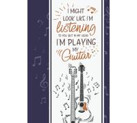 I Might Look Like I'm Listening To You But In My Head I'm Playing My Guitar: A Funny Journal With Lined Paper Composition Notebook That Makes A Great Guitar Lovers Gifts For Men, Women And Kids