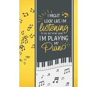 I Might Look Like I'm Listening To You But In My Head I'm Playing My Piano: A Funny Journal With Lined Paper Composition Notebook That Makes A Great Piano Lovers Gifts For Men, Women And Kids
