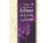 I Might Look Like I'm Listening To You But In My Head I'm Playing My Saxophone: A Funny Journal With Lined Paper Composition Notebook That Makes A Great Saxophone Lovers Gifts For Men, Women And Kids