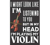 I Might Look Like I'm Listening To You But In My Head I'm Playing My Violin: Violin Gifts: Cute Blank Lined Notebook Journal To Write In And Take Notes For Music Lovers