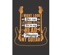 I Might Look Like Im Listening To You But In My Head Playing My Guitar: If You Are A Guitar Lover Or Fan Of It Or If You Sniff The Guitar Then This Blank Guitar Notebook Is Perfect For You