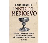 I misteri del Medioevo. Enigmi, leggende e verità nascoste dell'epoca più enigmatica della storia