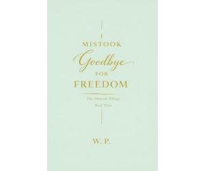 I Mistook Goodbye for Freedom: The Final Book of the Mistook Trilogy