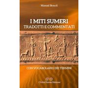 I miti sumeri tradotti e commentati: raccolta di testi integrali con vocabolario dei termini e descrizioni (20 testi)