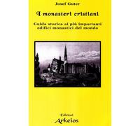 I Monasteri Cristiani. Guida Storica Ai Più Importanti Edifici Monastici Del Mondo
