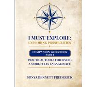 I Must Explore: Exploring Possibilities Companion Workbook Part 1: Practical Tools for Living a More Fully Engaged Life