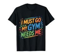 I Must Go My Gym Needs Me Priorités d'entraînement |- T-Shirt