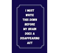 I Must Write This Down Before My Brain Does A Disappearing Act: A Funny Gift Notebook Journal for Men, Women, Friends, Family and Coworkers |120 pages 6 x 9 inch Journal