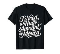I Need A Huge Amount of Money Broke Hopeful Mindset - T-Shirt
