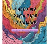 I Need My Damn Time to Unwind: Stress Relief Adult Coloring Book: Relax, Color, and Let That Sh*t Go