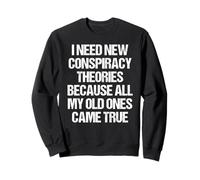 « I Need New Conspiracy Theories Because My Old Ones Came True » Sweatshirt