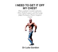I Need to Get It Off My Chest: How a patient's recorded confession, Three Failed Lawyers and One Lying Judge Destroyed a Plastic Surgeon's Career