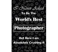 I Never Asked To Be The Worlds Best Photographer But Here I Am Absolutely Crushing It: Gift For Photographers, Shutter/Aperture Background, Lined Journal, Blank Notebook, 6"X 9", 100 Pages For Writing