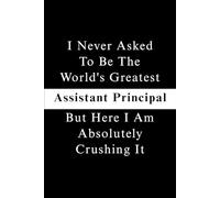 I Never Asked To Be The World's Greatest Assistant Principal, But Here I Am Absolutely Crushing It.: Blank Lined Notebook Journal For Coworkers, ... Appreciation Gifts (Funny Office Journals)