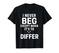 I Never Beg Except When Its to Differ Funny Dad Blague T-Shirt