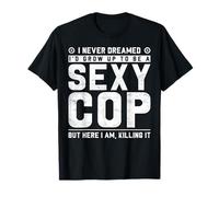 I Never Dreamed I'd Grow Up to Be A Sexy Cop But Here I Am, T-Shirt