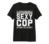 I Never Dreamed I'd Grow Up to Be A Sexy Cop But Here I Am, T-Shirt Haut de Gamme