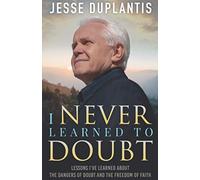 I NEVER LEARNED TO DOUBT: LESSONS I’VE LEARNED ABOUT THE DANGERS OF DOUBT AND THE FREEDOM OF FAITH