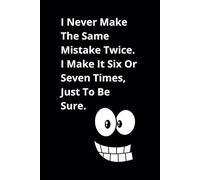 I Never Make The Same Mistake Twice. I Make It Six Or Seven Times, Just To Be Sure.: A Funny Lined Journal for Life’s “Learning Experiences”